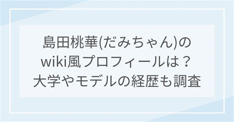 島田桃華(だみちゃん)のwiki風プロフィールは？大学やモデルの。